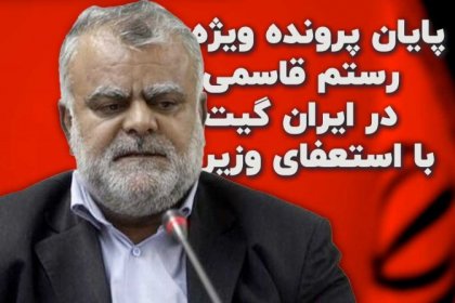 پایان پرونده ویژه رستم قاسمی در ایران گیت با استعفای وزیر