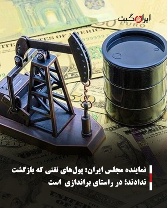 نماینده مجلس ایران:پولهای نفتی که بازگشت ندادند؛ در راستای براندازی است