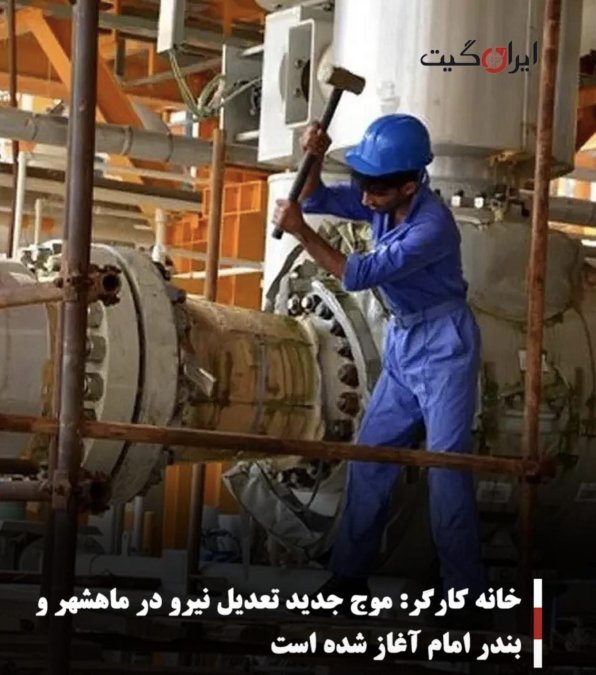 خانه کارگر: موج جدید تعدیل نیرو در ماهشهر و بندر امام آغاز شده است