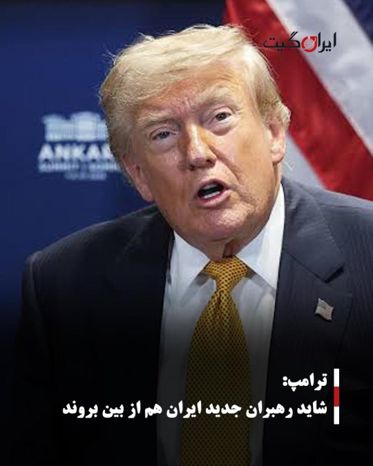 ترامپ: شاید رهبران جدید ایران هم از بین بروند