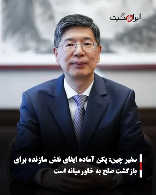 سفیر چین: پکن آماده ایفای نقش سازنده برای بازگشت صلح به خاورمیانه است