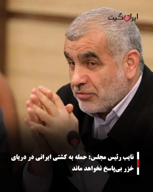 نایب رئیس مجلس: حمله به کشتی ایرانی در دریای خزر بیپاسخ نخواهد ماند
