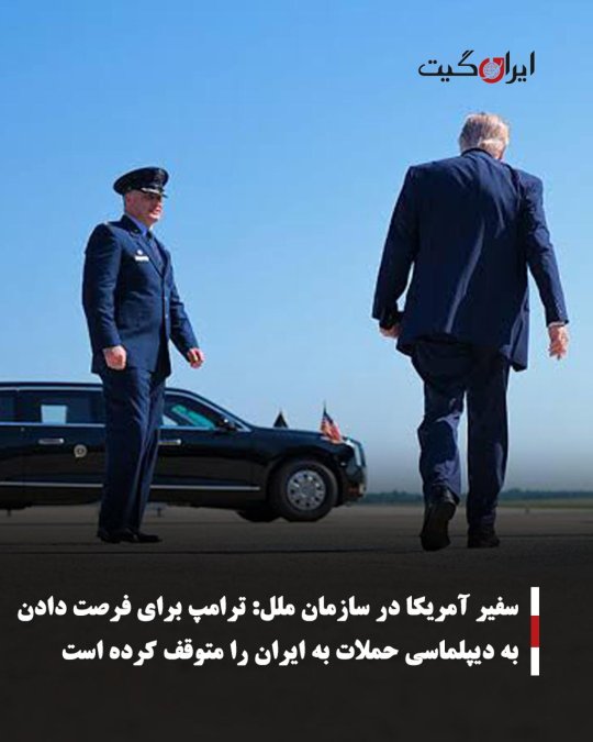 سفیر آمریکا در سازمان ملل: ترامپ برای فرصت دادن به دیپلماسی حملات به ایران را متوقف کرده است