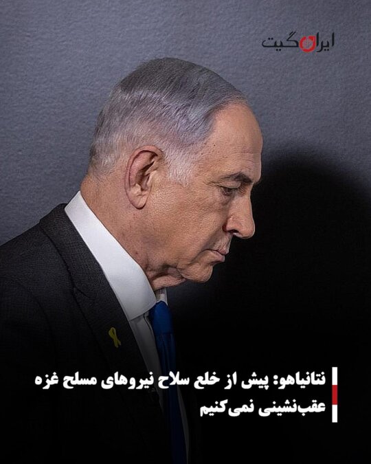 نتانیاهو: پیش از خلع سلاح نیروهای مسلح غزه عقب‌نشینی نمی‌کنیم
