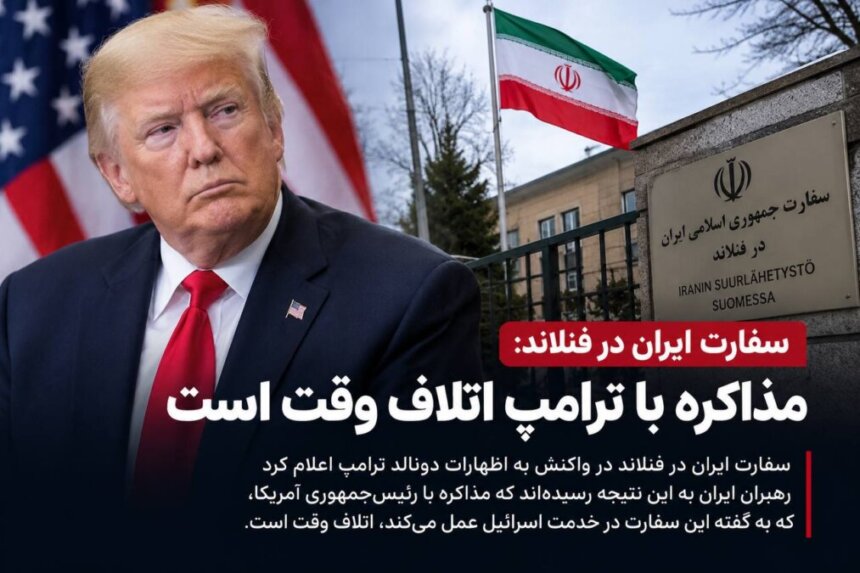 سفارت ایران در فنلاند: مذاکره با ترامپ اتلاف وقت است